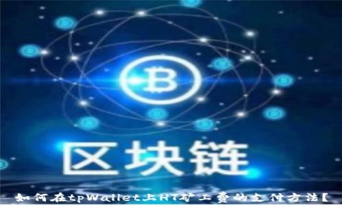 如何在tpWallet上HT矿工费的支付方法?