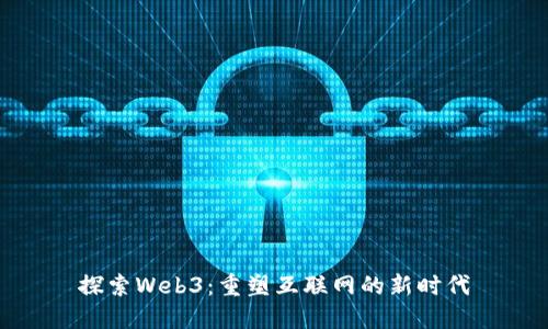 探索Web3：重塑互联网的新时代