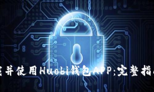 如何下载并使用Huobi钱包APP：完整指南与技巧