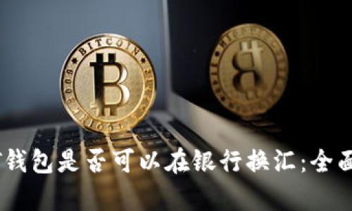 USDT钱包是否可以在银行换汇：全面解析